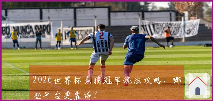 2026世界杯竞猜冠军玩法攻略，哪些平台更靠谱？