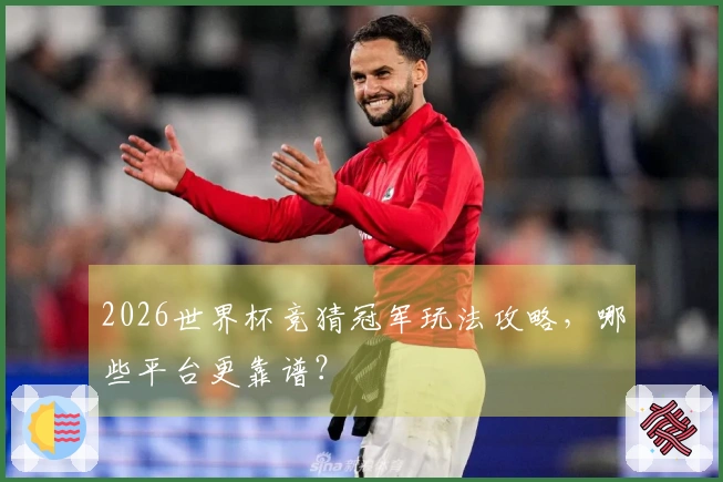 2026世界杯竞猜冠军玩法攻略，哪些平台更靠谱？